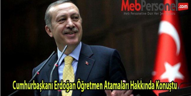 Cumhurbaşkanı Erdoğan Öğretmen Atamaları Hakkında Konuştu