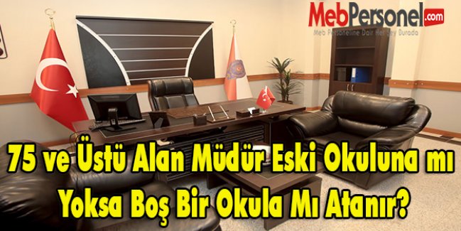 75 ve üstü alan eski okuluna mı, boş bir okula mı atanır?
