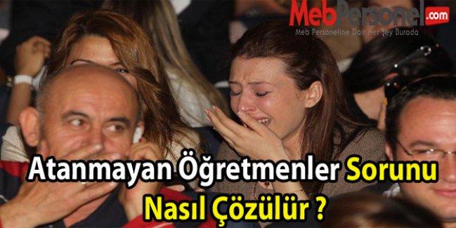 Atanmayan Öğretmenler Sorunu Nasıl Çözülür ?