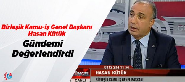 Birleşik Kamu-iş Genel Başkanı Hasan Kütük Gündemi Değerlendirdi