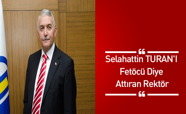 Selahattin TURAN'I Fetöcü Diye Attıran Rektör