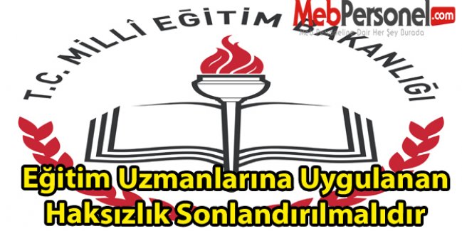 Eğitim Uzmanlarına Uygulanan Haksızlık Sonlandırılmalıdır