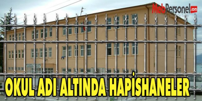 OKUL ADI ALTINDA HAPİSHANELER