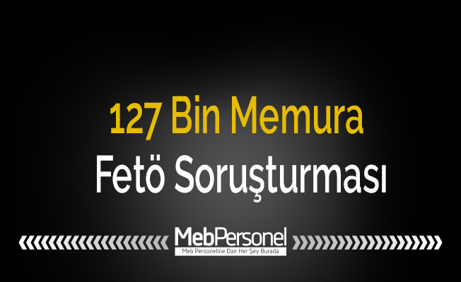 127 Bin Memura Fetö Soruşturması