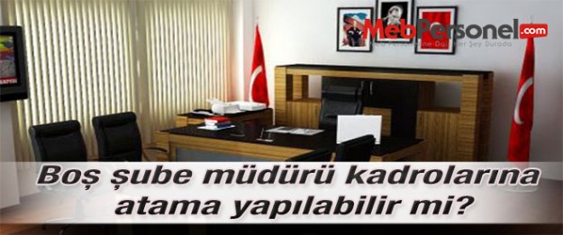 Boş şube müdürü kadrolarına atama yapılabilir mi?