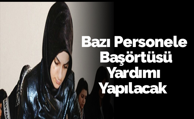 Bazı Personele Başörtüsü Yardımı Yapılacak