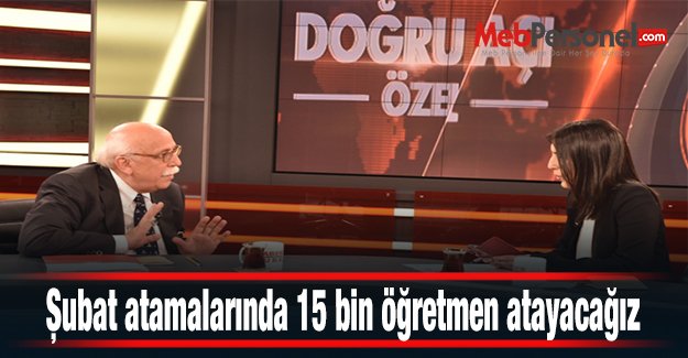 Şubat atamalarında 15 bin öğretmen atayacağız