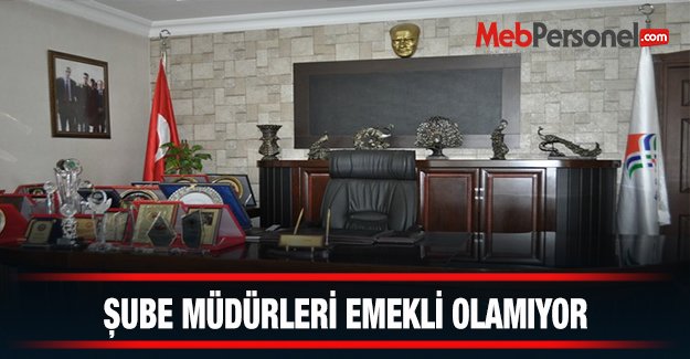 Şube Müdürleri Emekli Olamıyor