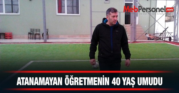 Atanamayan öğretmenin 40 yaş umudu