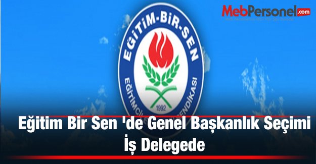 Eğitim Bir Sen 'de Genel Başkanlık Seçimi:İş Delegede