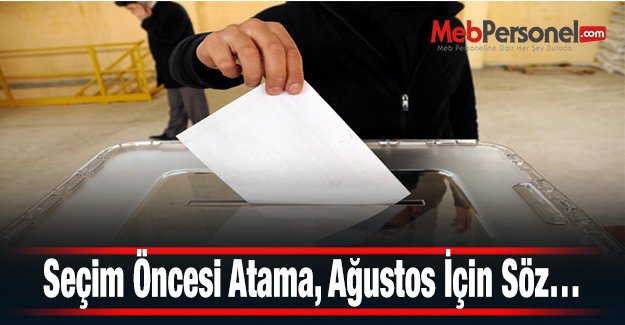 Seçim Öncesi Atama, Ağustos İçin Söz…