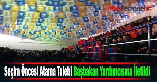 Seçim Öncesi Atama Talebi Başbakan Yardımcısına İletildi