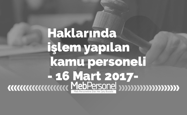 Haklarında işlem yapılan kamu personeli- 16 Mart 2017