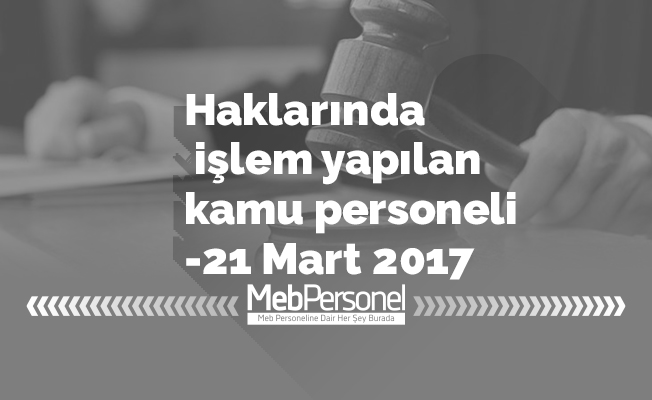 Haklarında işlem yapılan kamu personeli -21 Mart 2017