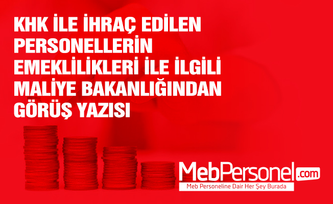 KHK İLE İHRAÇ EDİLEN PERSONELLERİN EMEKLİLİKLERİ İLE İLGİLİ MALİYE BAKANLIĞINDAN GÖRÜŞ YAZISI