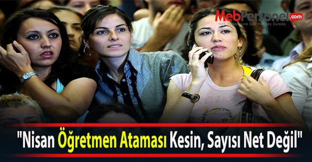 “Nisan'da  Öğretmen Ataması Kesin, Sayısı Net Değil“