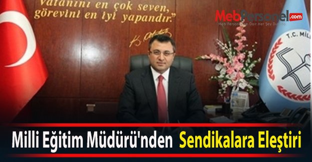 Milli Eğitim Müdürü'nden  Sendikalara Eleştiri