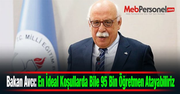 Bakan Avcı: En İdeal Koşullarda Bile 95 Bin Öğretmen Atayabiliriz