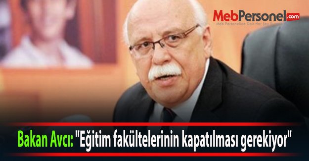 Bakan Avcı: "Eğitim fakültelerinin kapatılması gerekiyor"