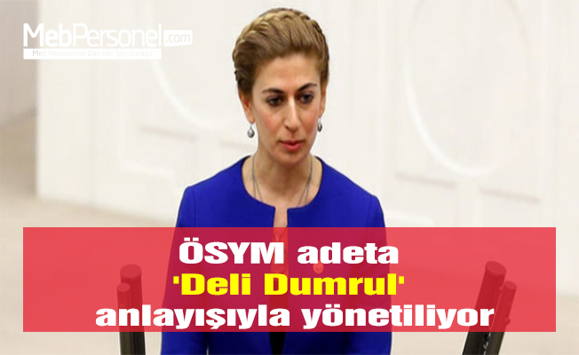ÖSYM adeta 'Deli Dumrul' anlayışıyla yönetiliyor
