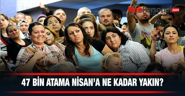 47 BİN ATAMA NİSAN DA MI?
