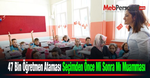 47 Bin Öğretmen Ataması Seçimden Önce Mi Sonra Mı Muamması
