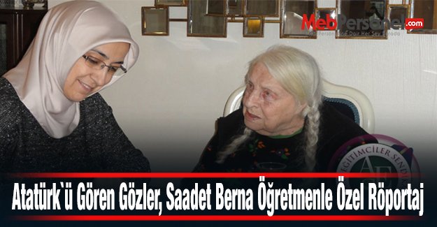 Atatürk`ü Gören Gözler, Saadet Berna Öğretmenle Özel Röportaj