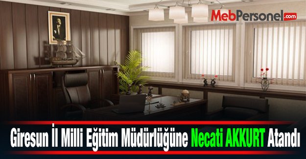 Giresun İl Milli Eğitim Müdürlüğüne Necati AKKURT Atandı