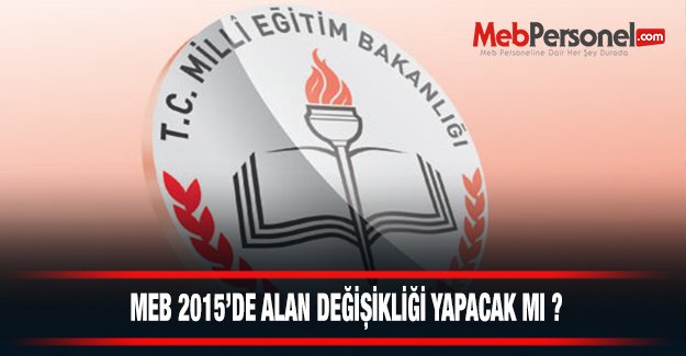 MEB 2015'de Alan Değişikliği Yapacak Mı?
