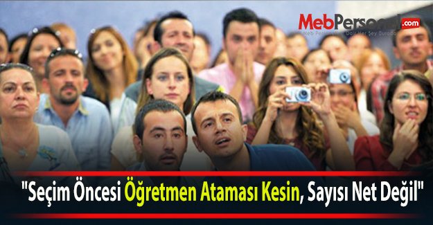 "Seçim Öncesi Öğretmen Ataması Kesin, Sayısı Net Değil"