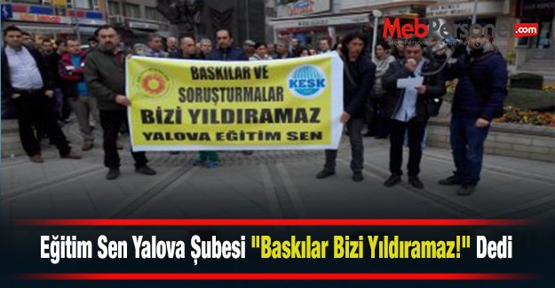 Eğitim Sen Yalova Şubesi "Baskılar Bizi Yıldıramaz!" Dedi