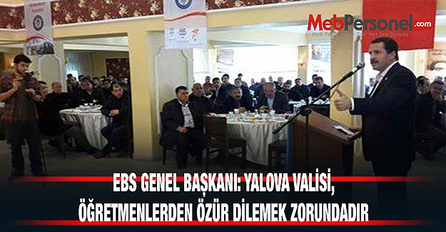 EBS Genel Başkanı:Yalova Valisi, Oğretmenlerden Ozür Dilemek Zorundadır