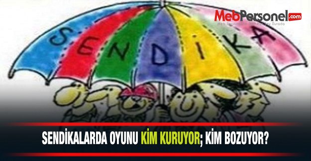 Sendikalarda oyunu kim kuruyor, kim bozuyor?