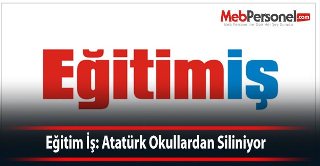 Eğitim İş: Atatürk Okullardan Siliniyor