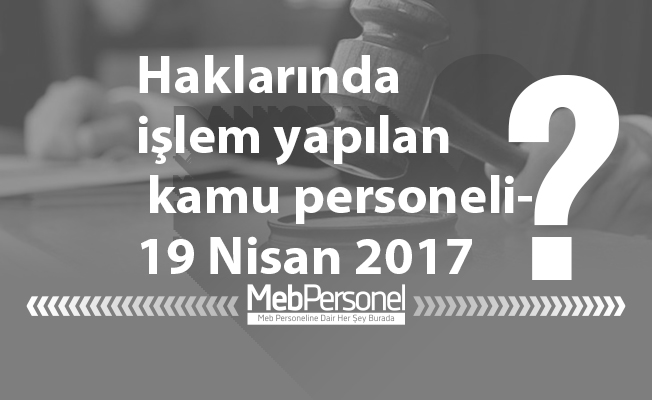 Haklarında işlem yapılan kamu personeli-19 Nisan 2017