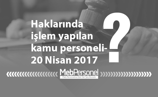 Haklarında işlem yapılan kamu personeli-20 Nisan 2017