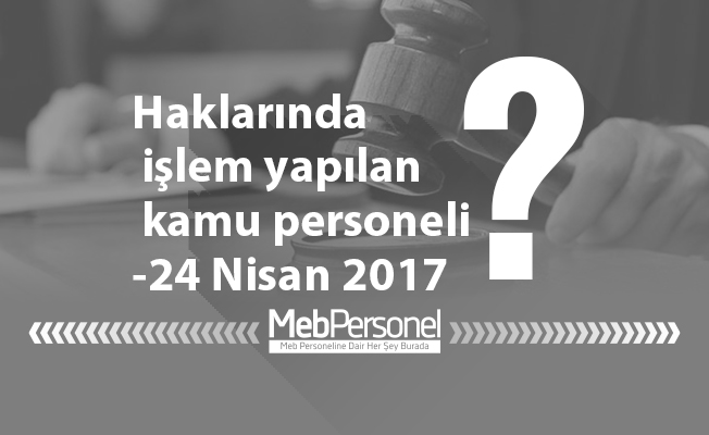 Haklarında işlem yapılan kamu personeli-24 Nisan 2017