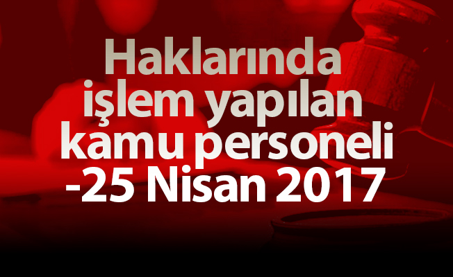 Haklarında işlem yapılan kamu personeli-25 Nisan 2017