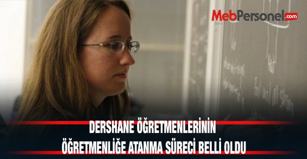 DERSHANE ÖĞRETMENLERİNİN ÖĞRETMENLİĞE ATANMA SÜRECİ BELLİ OLDU