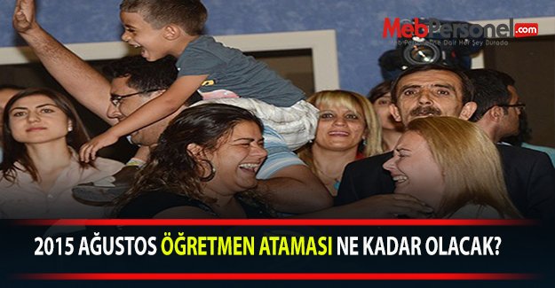 2015 AĞUSTOS ÖĞRETMEN ATAMASI NE KADAR OLACAK?