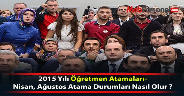 2015 Yılı Öğretmen Atamaları-Nisan, Ağustos Atama Durumları Nasıl Olur ?...