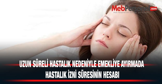 UZUN SÜRELİ HASTALIK NEDENİYLE EMEKLİYE AYIRMADA HASTALIK İZNİ SÜRESİNİN HESABI