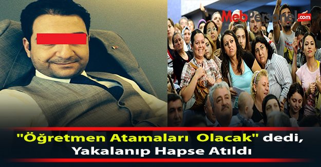 "Öğretmen Atamaları  Olacak" dedi, Yakalanıp Hapse Atıldı