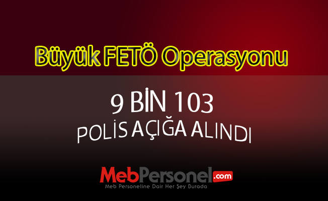 SON DAKİKA; EGM'de Büyük FETÖ Operasyonu! 9 bin 103 Polis Açığa Alındı
