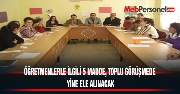 ÖĞRETMENLERLE İLGİLİ 5 MADDE, TOPLU GÖRÜŞMEDE YİNE ELE ALINACAK