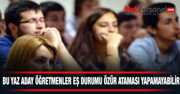 Bu yaz aday öğretmenler eş durumu özür ataması yapamayabilir