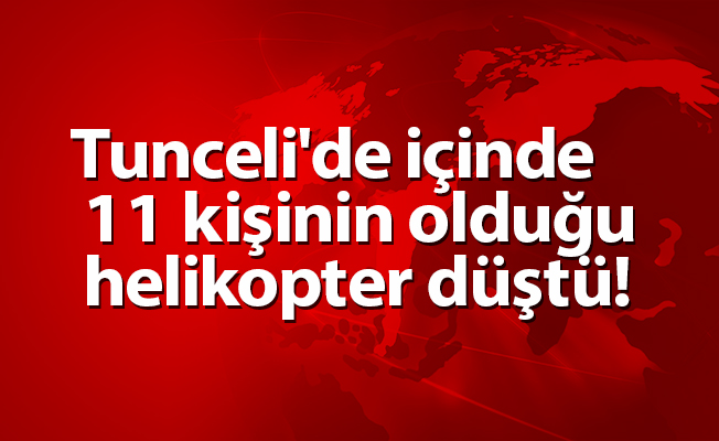 Tunceli'de içinde 11 kişinin olduğu helikopter düştü!