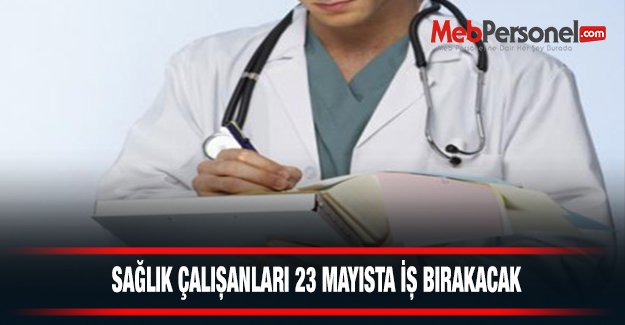 Sağlık Çalışanları 23 Mayısta iş bırakacak