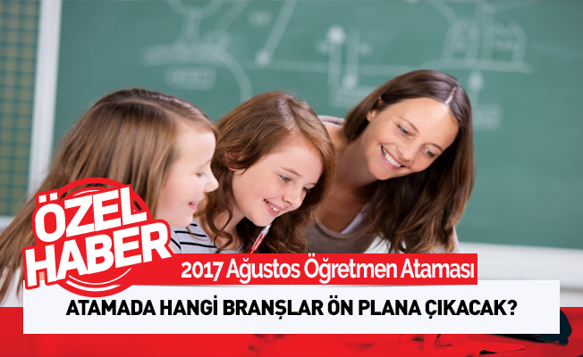 2017 Ağustos Atamasında Hangi Branşlar Öne Çıkacak