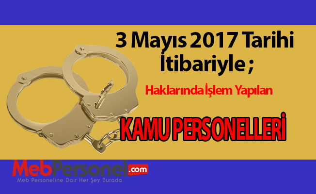 3 Mayıs 2017 Tarihi İtibariyle Haklarında İşlem Yapılan Kamu Personeli